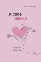 Обложка книги «К себе нежно. Книга о том, как ценить и беречь себя»